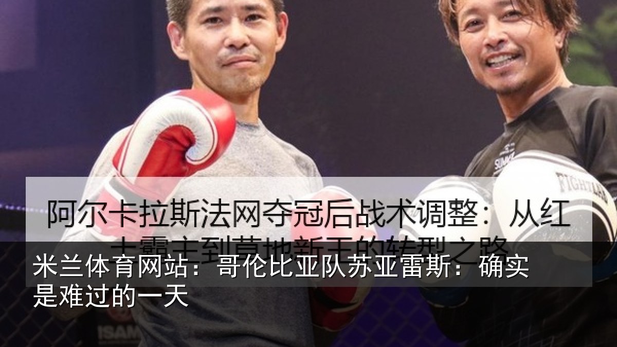 米兰体育网站：哥伦比亚队苏亚雷斯：确实是难过的一天