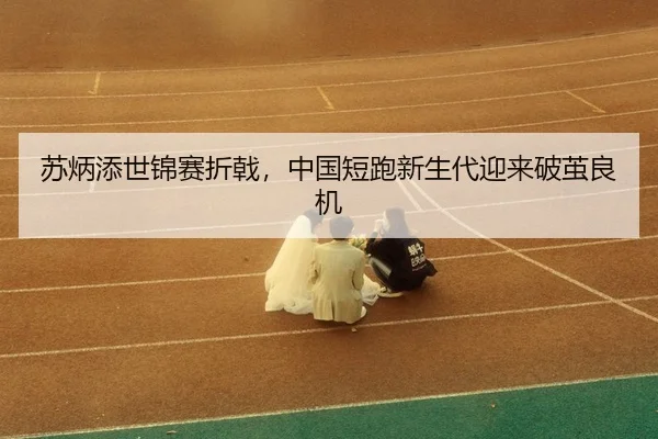 su-bing-tian-shi-jin-sai-zhe-ji-zhong-guo-duan-pao-xin-sheng-dai-ying-lai-po-jian-liang-ji-3-450.jpg