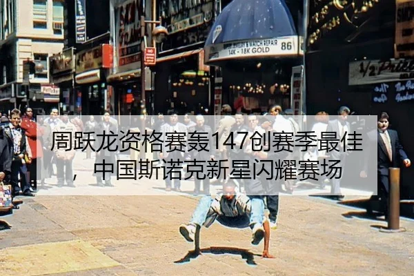 周跃龙资格赛轰147创赛季最佳，中国斯诺克新星闪耀赛场