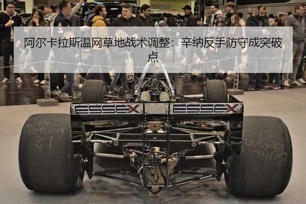 阿尔卡拉斯温网草地战术调整：辛纳反手防守成突破点