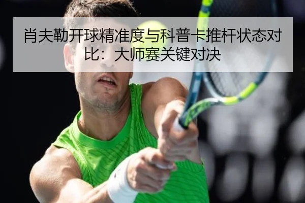 肖夫勒开球精准度与科普卡推杆状态对比：大师赛关键对决