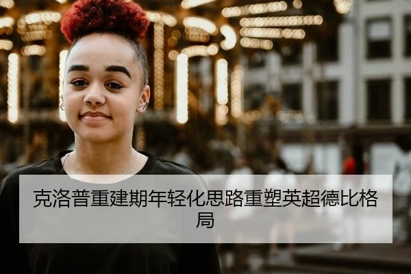 克洛普重建期年轻化思路重塑英超德比格局