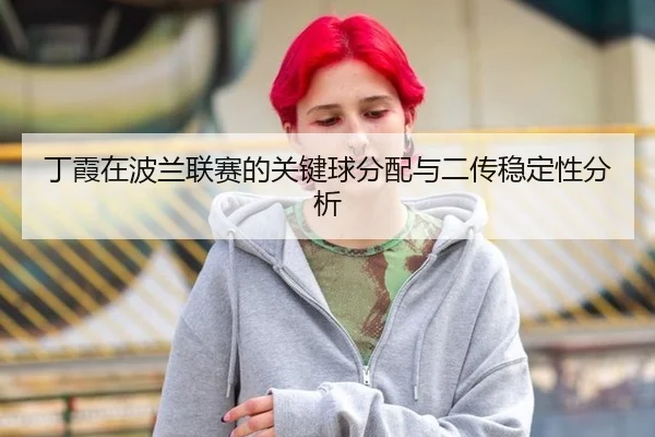 丁霞在波兰联赛的关键球分配与二传稳定性分析