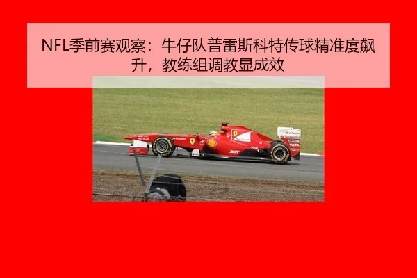 NFL季前赛观察：牛仔队普雷斯科特传球精准度飙升，教练组调教显成效