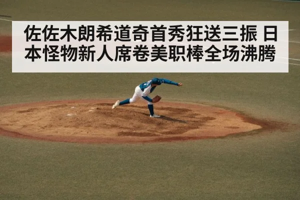 佐佐木朗希道奇首秀狂送三振 日本怪物新人席卷美职棒全场沸腾