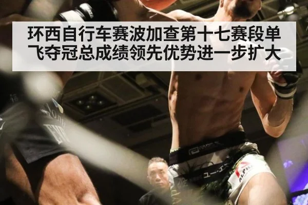 环西自行车赛波加查第十七赛段单飞夺冠总成绩领先优势进一步扩大