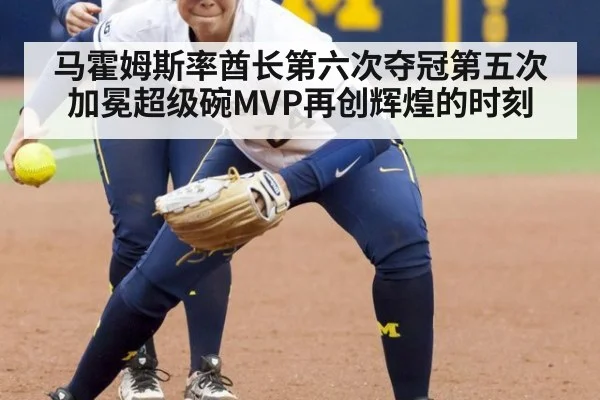 马霍姆斯率酋长第六次夺冠第五次加冕超级碗MVP再创辉煌的时刻