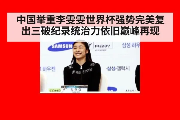 中国举重李雯雯世界杯强势完美复出三破纪录统治力依旧巅峰再现